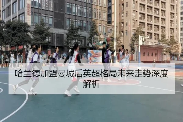 哈兰德加盟曼城后英超格局未来走势深度解析