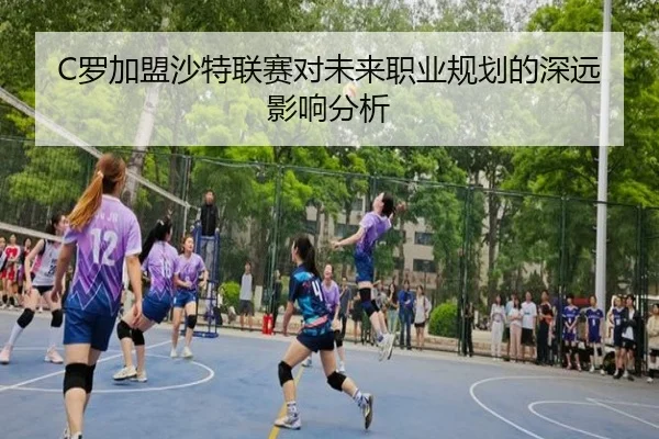 C罗加盟沙特联赛对未来职业规划的深远影响分析