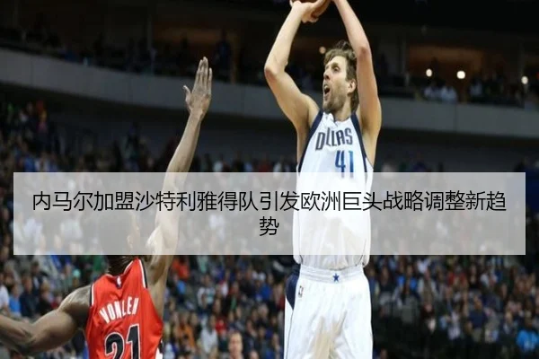 内马尔加盟沙特利雅得队引发欧洲巨头战略调整新趋势
