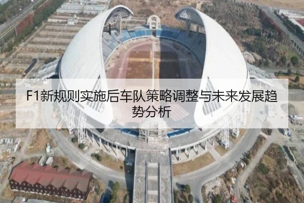 F1新规则实施后车队策略调整与未来发展趋势分析