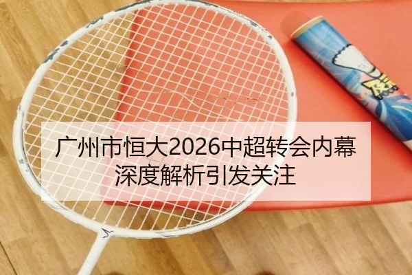 广州市恒大2026中超转会内幕深度解析引发关注